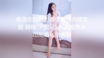 優選全部是青春美麗的肉體套圖 韓模??(賢兒) 大尺度無水印高清私拍套圖