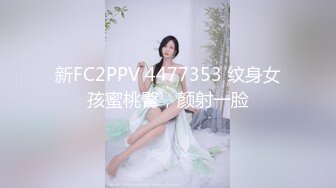 新FC2PPV 4477353 纹身女孩蜜桃臀，颜射一脸