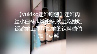 【yukiko迷奸原创】迷奸肉丝小白袜jk学生妹,晚上吃她吃饭趁她上厕所给她的饮料偷偷加了点料