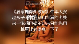 《居家摄像头破解》中年大叔趁孩子睡着赶紧和丰满的老婆来一炮鸡巴硬不起来只能先用跳蛋让老婆爽一下了