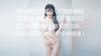 精品露脸网红！OF顶级身材反差婊【糖果可乐】最新12月订阅福利⑧，喜欢开淫趴，百合紫薇调教啪啪样样精通 (3)