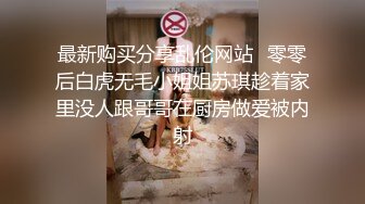 最新购买分享乱伦网站❤零零后白虎无毛小姐姐苏琪趁着家里没人跟哥哥在厨房做爱被内射