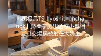 韩国极品TS『yoshithunchanok』蒸桑拿房里诱惑小哥相互口交爆操被射在大奶上