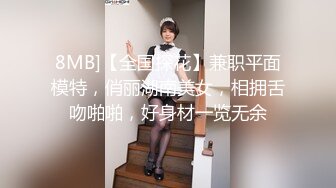 8MB]【全国探花】兼职平面模特，俏丽湖南美女，相拥舌吻啪啪，好身材一览无余