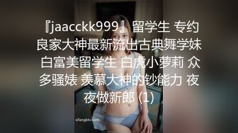 『jaacckk999』留学生 专约良家大神最新流出古典舞学妹 白富美留学生 白虎小萝莉 众多骚婊 羡慕大神的钞能力 夜夜做新郎 (1)