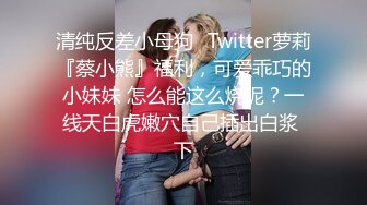 清纯反差小母狗✅Twitter萝莉『蔡小熊』福利，可爱乖巧的小妹妹 怎么能这么烧呢？一线天白虎嫩穴自己插出白浆 下