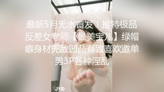 最新5月无水首发！推特极品反差女老师【最美宝儿】绿帽癖身材无敌凹凸有致喜欢邀单男3P各种淫乱