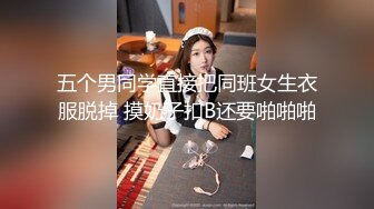 五个男同学直接把同班女生衣服脱掉 摸奶子扣B还要啪啪啪