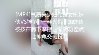 [MP4]气质美少妇化身女蜘蛛侠VS神龟▌一颗大梨 ▌蜘蛛侠被按在胯下摩擦，缩阴功差点让神龟交械投降