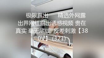 ❤️极限露出❤️ 精选外网露出界网红露出诱惑视频 贵在真实 毫无底线  反差刺激【380V】 (321)