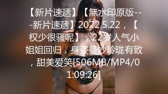 【新片速遞】【無水印原版---新片速遞】2022.5.22，【权少很骚呢】，22岁人气小姐姐回归，身姿曼妙玲珑有致，甜美爱笑[506MB/MP4/01:09:26]