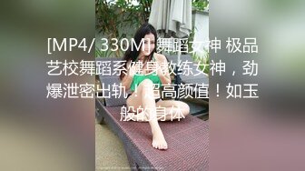 [MP4/ 330M] 舞蹈女神 极品艺校舞蹈系健身教练女神，劲爆泄密出轨！超高颜值！如玉般的身体