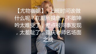 【尤物御姐】✿上班时间该做什么呢？在厕所摸鱼，不敢呻吟太难受了，差点被同事发现，太羞耻了，重庆老师名场面之战