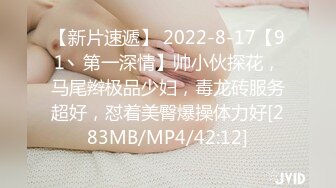 【新片速遞】 2022-8-17【91丶第一深情】帅小伙探花，马尾辫极品少妇，毒龙砖服务超好，怼着美臀爆操体力好[283MB/MP4/42:12]