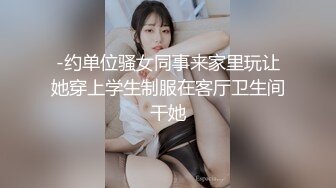 -约单位骚女同事来家里玩让她穿上学生制服在客厅卫生间干她