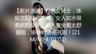 【新片速遞】粉色女骑士，体验沈阳楼凤热情，女人如水很柔软的身体，被人妻坐着太舒服啦，听呻吟诱惑死啦！[21M/MP4/01:07]