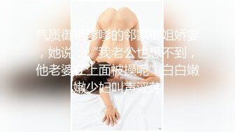 气质御姐嗲嗲的邻家御姐娇妻，她说：“我老公也想不到，他老婆在上面被操呢”白白嫩嫩少妇叫声淫荡