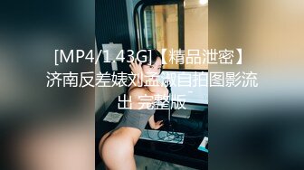 [MP4/1.43G]【精品泄密】济南反差婊刘孟淑自拍图影流出 完整版