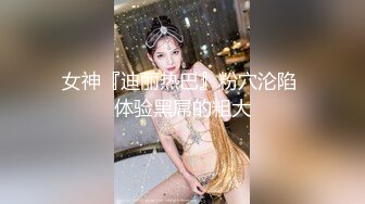 女神『迪丽热巴』粉穴沦陷 体验黑屌的粗大