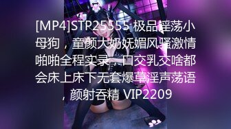 [MP4]STP25555 极品淫荡小母狗，童颜大奶妩媚风骚激情啪啪全程实录，口交乳交啥都会床上床下无套爆草淫声荡语，颜射吞精 VIP2209