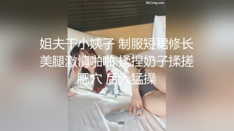 姐夫干小姨子 制服短裙修长美腿激情啪啪 揉捏奶子揉搓肥穴 后入猛操