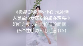 《极品CP魔手外购》坑神潜入某单位女厕实拍超多漂亮小姐姐方便，前后位逼脸同框，各种性感诱人毛毛逼 (15)