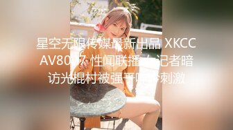 星空无限传媒最新出品 XKCCAV8007 性闻联播 女记者暗访光棍村被强干呻吟刺激