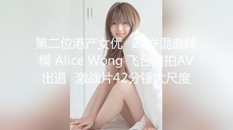 第二位港产女优✿22岁混血辣模 Alice Wong 飞台湾拍AV出道✿激战片42分锺大尺度