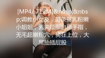 [MP4/ 712M]&nbsp;&nbsp;调教小女友，苗条贫乳粉嫩小姐姐，乳夹项圈自舔手指，无毛超嫩粉穴，骑在上位，大屌抽插屁股