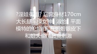 ?淫娃御姐? 窈窕身材170cm大长腿车模女神▌淑怡▌平面模特的沦陷 下 在姐姐眼皮下和姐夫偷情超爽刺激