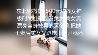 东北男微信1500元约战女神级时尚性感卷发美女,美女真漂亮全身被男的舔个遍,把她干爽后美女又趴床上叉开腿还求操!