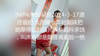 [MP4/490MB]2024-3-17酒店偷拍 大叔幽会年轻靓妹把她草得欲仙欲死浑身颤抖求饶，叫床声都是颤音高潮脸一绝