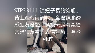 STP33111 這妞子長的夠靓，背上還有詩詞呢，全程露臉誘惑狼友發騷，揉奶玩逼掰開騷穴給狼友看，表情好騷，呻吟可射