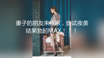 妻子的朋友来我家，尝试夜袭结果勃起MAX！！！