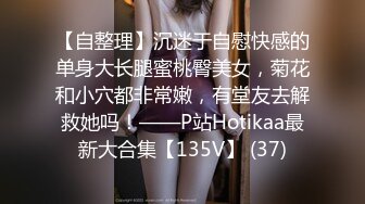 【自整理】沉迷于自慰快感的单身大长腿蜜桃臀美女，菊花和小穴都非常嫩，有堂友去解救她吗！——P站Hotikaa最新大合集【135V】 (37)