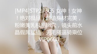 [MP4]STP27365 女神！女神！绝对极品，颜值身材完美，粉嫩美乳极品嫩穴，镜头前水晶假屌猛插，无毛骚逼骑乘位 VIP0600