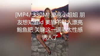 [MP4/ 330M] 漂亮小姐姐 朋友想知道id 美眉不但人漂亮鲍鱼肥 关键这一逼毛太性感诱人了