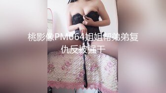 桃影像PM064姐姐帮弟弟复仇反被强干