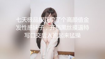 七天极品探花约了个高颜值金发性感妹子，开档黑丝摸逼特写口交后入抱起来猛操