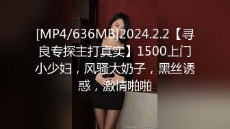 [MP4/636MB]2024.2.2【寻良专探主打真实】1500上门小少妇，风骚大奶子，黑丝诱惑，激情啪啪