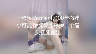 一脸呆萌懵懂可爱00年微胖小可爱 酥胸美腿爆操一个鐘头扛腿输出