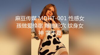 麻豆传媒 MDHT-001 性感女孩做爱换宿 爆抽粉穴 纹身女神 雪千夏