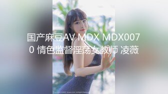 国产麻豆AV MDX MDX0070 情色监督淫荡女教师 凌薇