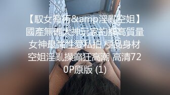 【馭女有術&amp淫亂空姐】國產無碼大神玩家約操高質量女神最強性愛私拍 極品身材空姐淫亂操癲狂高潮 高清720P原版 (1)