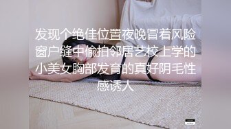 发现个绝佳位置夜晚冒着风险窗户缝中偸拍邻居艺校上学的小美女胸部发育的真好阴毛性感诱人