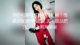 [MP4]满背纹身吊带长裙！性感少女激情自慰！无毛极品肥穴，地上假屌骑坐