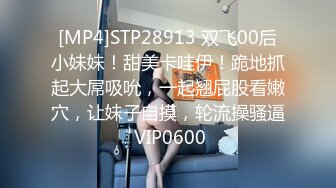 [MP4]STP28913 双飞00后小妹妹！甜美卡哇伊！跪地抓起大屌吸吮，一起翘屁股看嫩穴，让妹子自摸，轮流操骚逼 VIP0600