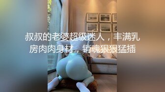 叔叔的老婆超级迷人，丰满乳房肉肉身材，销魂狠狠猛插