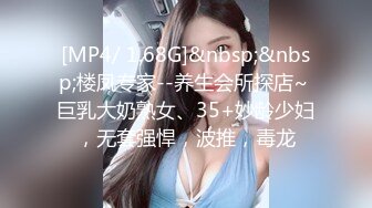 [MP4/ 1.68G]&nbsp;&nbsp;楼凤专家--养生会所探店~ 巨乳大奶熟女、35+妙龄少妇，无套强悍，波推，毒龙