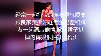 经常一起打牌的连衣裙气质高跟良家美少妇趁老公出差和牌友一起酒店偷情,掀开裙子扒掉内裤狠狠抽插.国语!